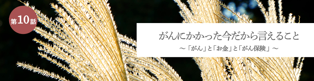 がんにかかった今だから言えること 「がん」と「お金」と「がん保険」