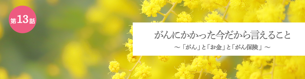 がんにかかった今だから言えること 「がん」と「お金」と「がん保険」