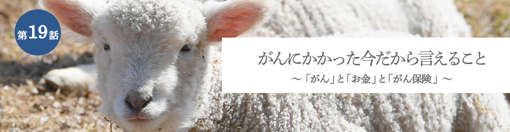 がんにかかった今だから言えること 「がん」と「お金」と「がん保険」