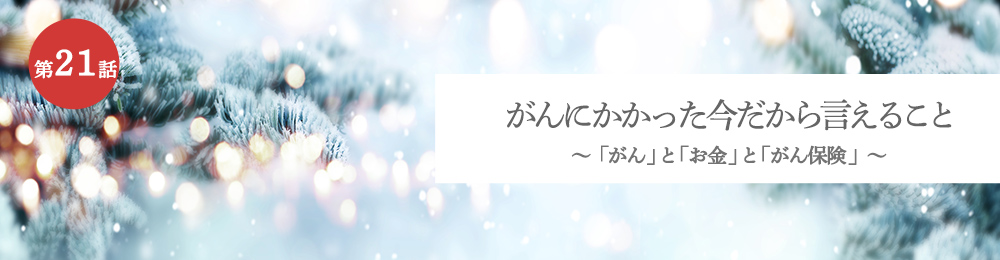 がんにかかった今だから言えること 「がん」と「お金」と「がん保険」