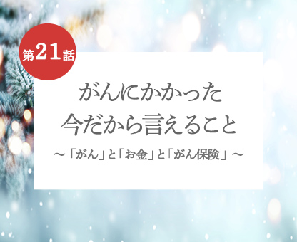 がんにかかった今だから言えること 「がん」と「お金」と「がん保険」